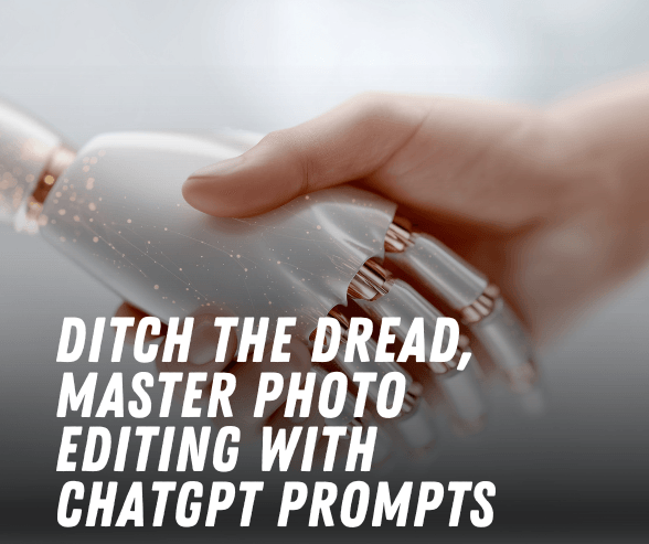 Ditch the Dread, Master Photo Editing with ChatGPT Prompts